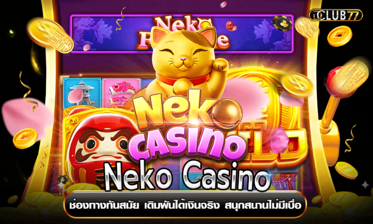Neko Casino ช่องทางทันสมัย เดิมพันได้เงินจริง สนุกสนานไม่มีเบื่อ